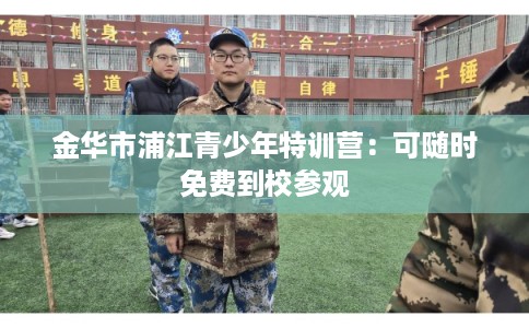 金华市浦江青少年特训营：可随时免费到校参观
