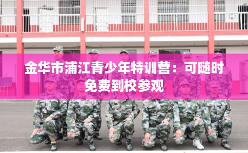 金华市浦江青少年特训营：可随时免费到校参观
