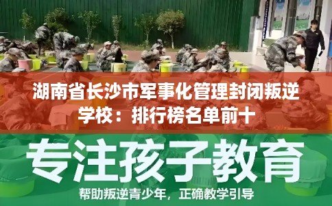 湖南省长沙市军事化管理封闭叛逆学校：排行榜名单前十