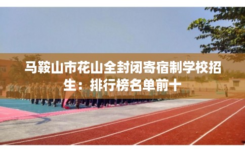 马鞍山市花山全封闭寄宿制学校招生：排行榜名单前十