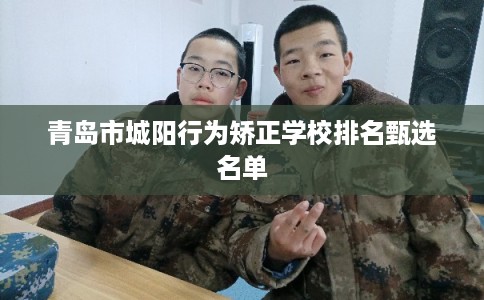 青岛市城阳行为矫正学校排名甄选名单