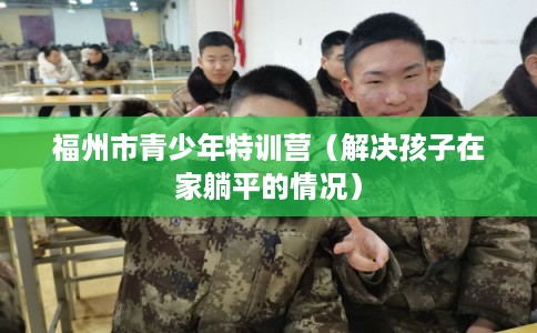 福州市青少年特训营（解决孩子在家躺平的情况）