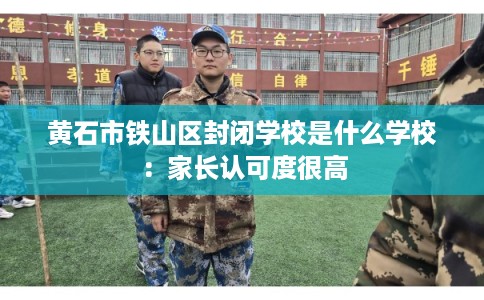 黄石市铁山区封闭学校是什么学校：家长认可度很高