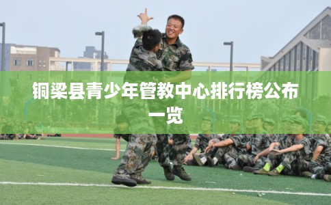 铜梁县青少年管教中心排行榜公布一览