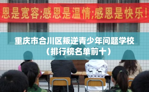 重庆市合川区叛逆青少年问题学校（排行榜名单前十）