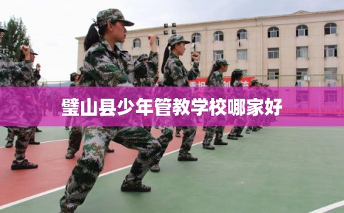 璧山县少年管教学校哪家好