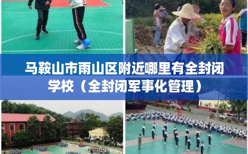 马鞍山市雨山区附近哪里有全封闭学校（全封闭军事化管理）
