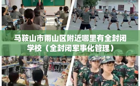 马鞍山市雨山区附近哪里有全封闭学校（全封闭军事化管理）