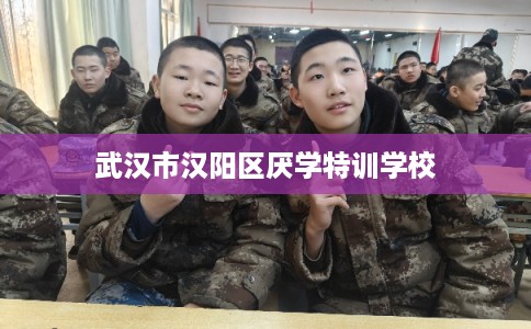 武汉市汉阳区厌学特训学校