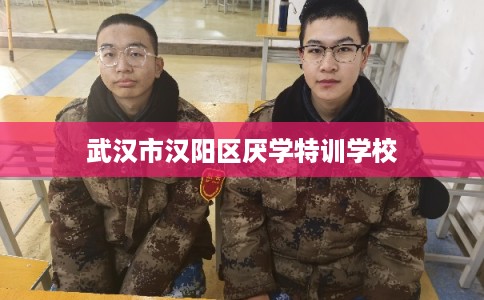 武汉市汉阳区厌学特训学校