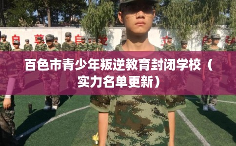 百色市青少年叛逆教育封闭学校（实力名单更新）