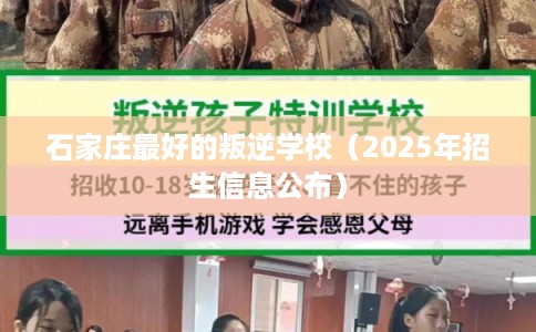 石家庄最好的叛逆学校（2025年招生信息公布）