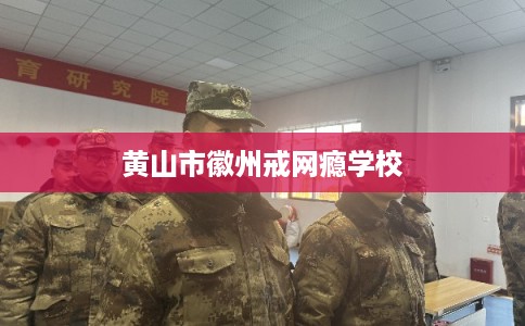 黄山市徽州戒网瘾学校