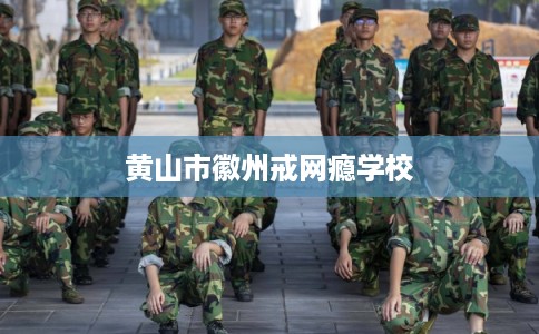 黄山市徽州戒网瘾学校