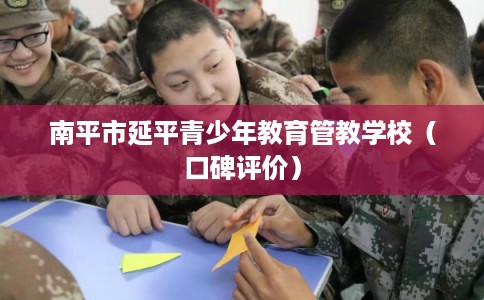 南平市延平青少年教育管教学校（口碑评价）