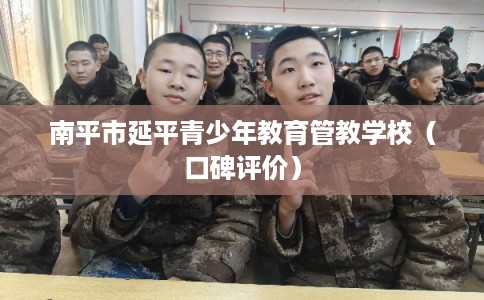 南平市延平青少年教育管教学校（口碑评价）