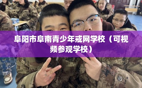 阜阳市阜南青少年戒网学校（可视频参观学校）