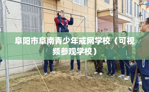 阜阳市阜南青少年戒网学校（可视频参观学校）