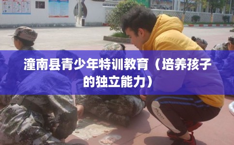 潼南县青少年特训教育（培养孩子的独立能力）