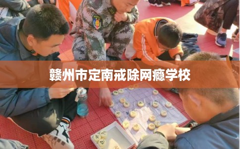 赣州市定南戒除网瘾学校