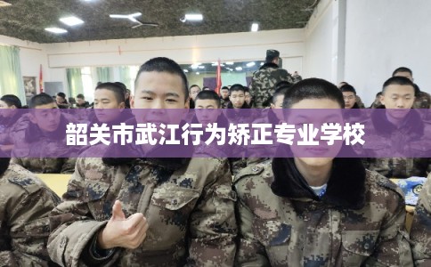 韶关市武江行为矫正专业学校