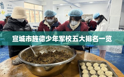 宣城市旌德少年军校五大排名一览