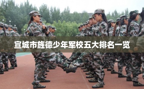 宣城市旌德少年军校五大排名一览