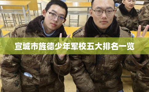 宣城市旌德少年军校五大排名一览