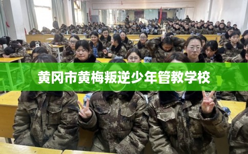 黄冈市黄梅叛逆少年管教学校