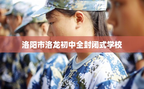 洛阳市洛龙初中全封闭式学校