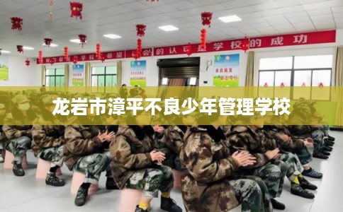 龙岩市漳平不良少年管理学校