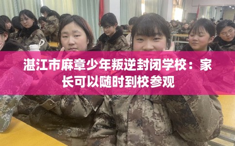 湛江市麻章少年叛逆封闭学校：家长可以随时到校参观