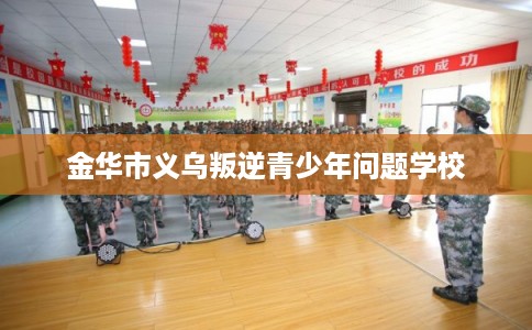 金华市义乌叛逆青少年问题学校