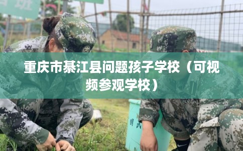 重庆市綦江县问题孩子学校（可视频参观学校）