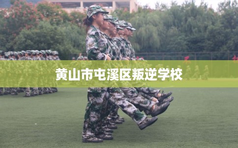 黄山市屯溪区叛逆学校