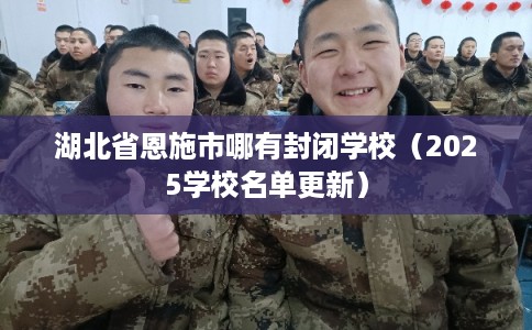 湖北省恩施市哪有封闭学校（2025学校名单更新）