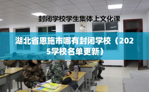 湖北省恩施市哪有封闭学校（2025学校名单更新）