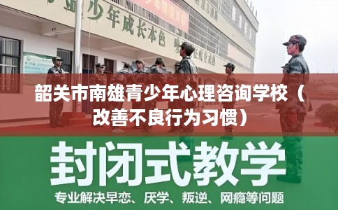 韶关市南雄青少年心理咨询学校（改善不良行为习惯）