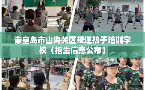 秦皇岛市山海关区叛逆孩子培训学校（招生信息公布）