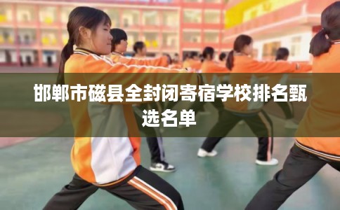 邯郸市磁县全封闭寄宿学校排名甄选名单