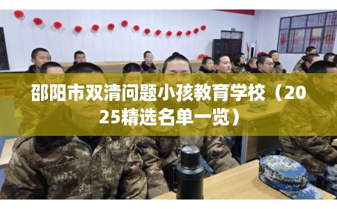 邵阳市双清问题小孩教育学校（2025精选名单一览）