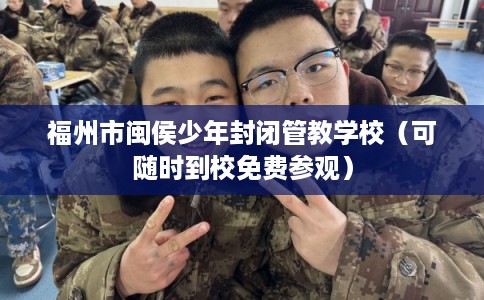 福州市闽侯少年封闭管教学校（可随时到校免费参观）