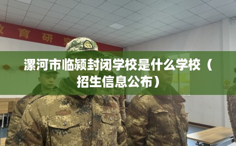 漯河市临颍封闭学校是什么学校（招生信息公布）
