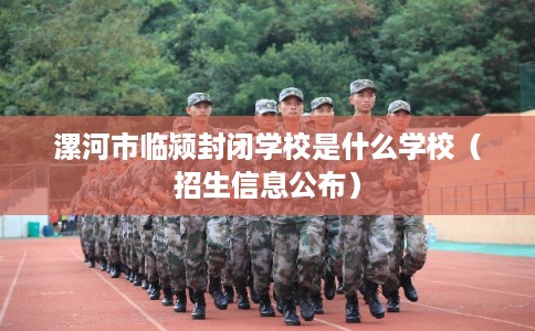 漯河市临颍封闭学校是什么学校（招生信息公布）