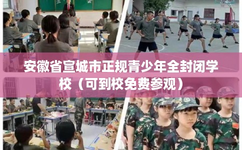 安徽省宣城市正规青少年全封闭学校（可到校免费参观）