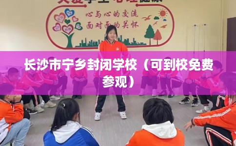 长沙市宁乡封闭学校（可到校免费参观）