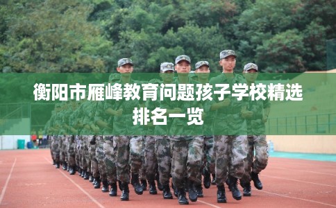 衡阳市雁峰教育问题孩子学校精选排名一览