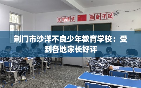 荆门市沙洋不良少年教育学校：受到各地家长好评