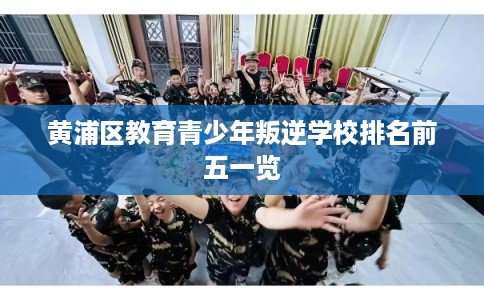 黄浦区教育青少年叛逆学校排名前五一览