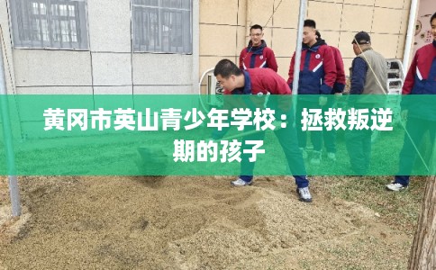 黄冈市英山青少年学校：拯救叛逆期的孩子